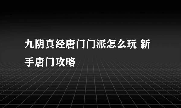 九阴真经唐门门派怎么玩 新手唐门攻略