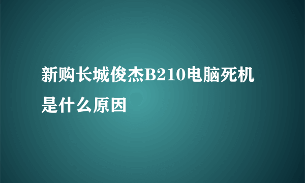 新购长城俊杰B210电脑死机是什么原因