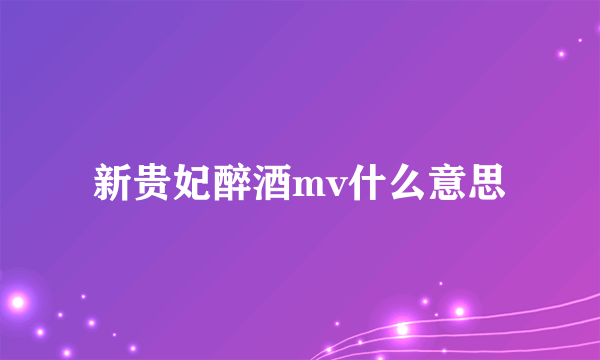 新贵妃醉酒mv什么意思