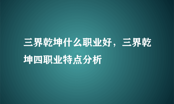 三界乾坤什么职业好，三界乾坤四职业特点分析