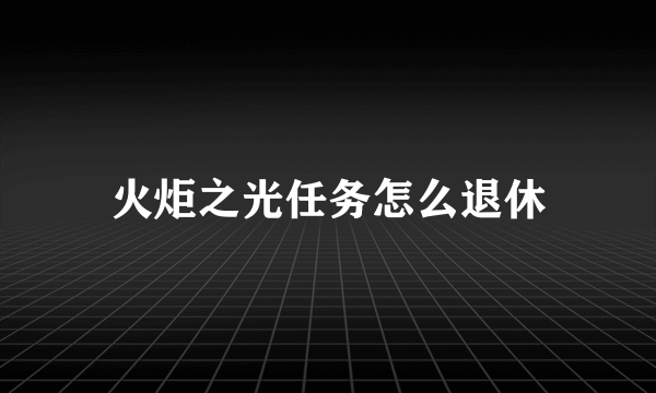 火炬之光任务怎么退休