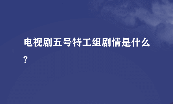 电视剧五号特工组剧情是什么?