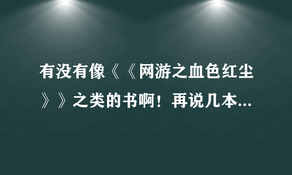 有没有像《《网游之血色红尘》》之类的书啊！再说几本好看的小说