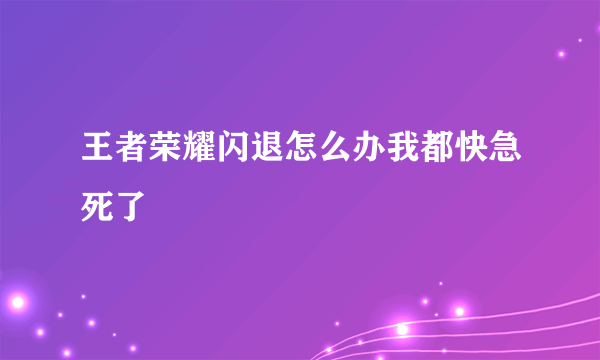 王者荣耀闪退怎么办我都快急死了