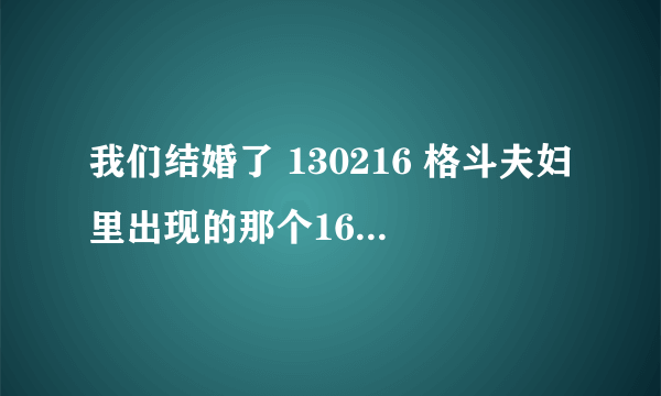 我们结婚了 130216 格斗夫妇里出现的那个16岁的申爱是谁？不是82年的那个！！是在婚礼上唱歌的那个妹妹。