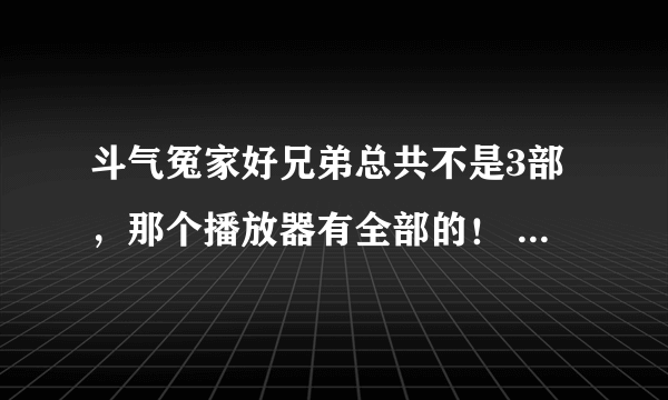 斗气冤家好兄弟总共不是3部，那个播放器有全部的！  国语的！