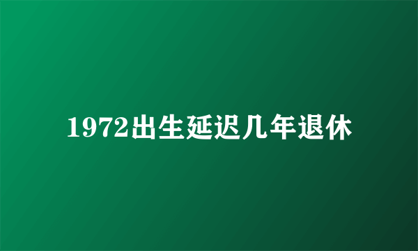 1972出生延迟几年退休