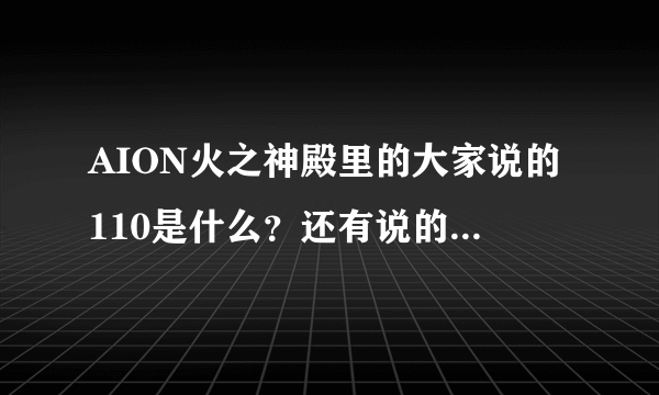 AION火之神殿里的大家说的110是什么？还有说的黑了是什么意思。新手不懂啊。