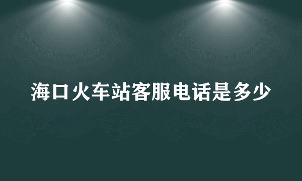 海口火车站客服电话是多少