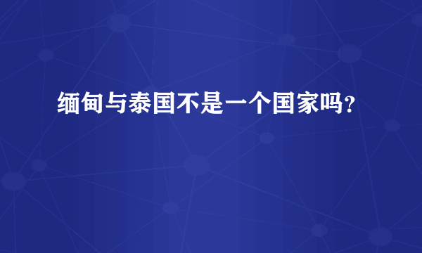 缅甸与泰国不是一个国家吗？