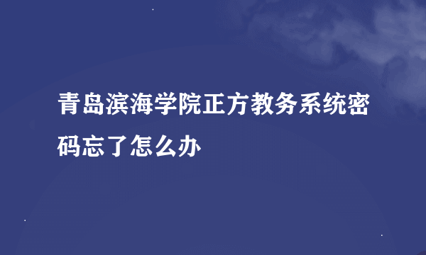 青岛滨海学院正方教务系统密码忘了怎么办