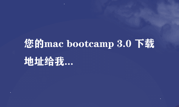 您的mac bootcamp 3.0 下载地址给我个吧谢谢了