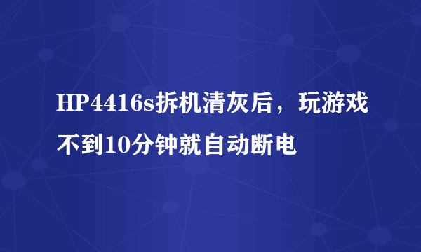 HP4416s拆机清灰后，玩游戏不到10分钟就自动断电