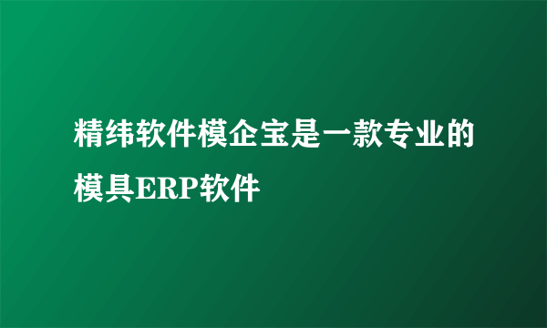 精纬软件模企宝是一款专业的模具ERP软件