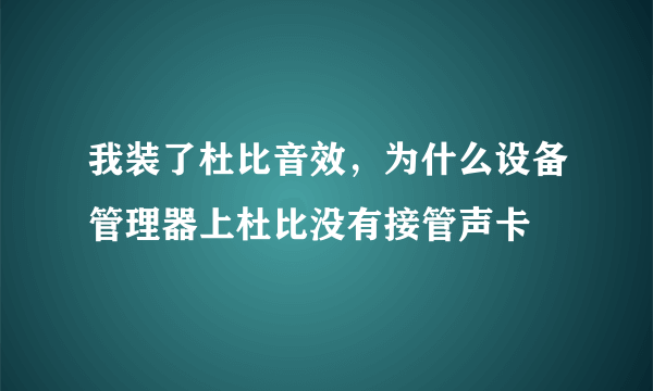 我装了杜比音效，为什么设备管理器上杜比没有接管声卡