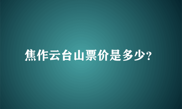 焦作云台山票价是多少？