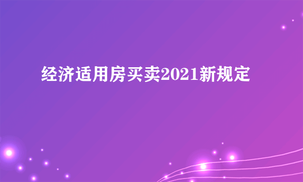 经济适用房买卖2021新规定