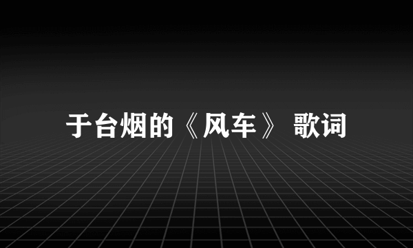 于台烟的《风车》 歌词