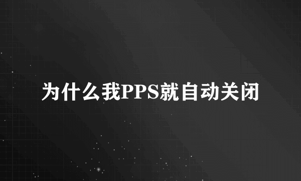 为什么我PPS就自动关闭