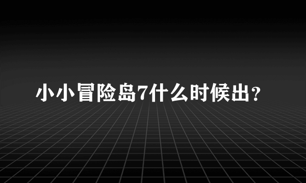 小小冒险岛7什么时候出？