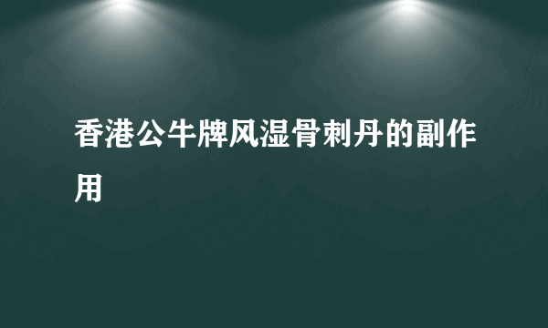 香港公牛牌风湿骨刺丹的副作用