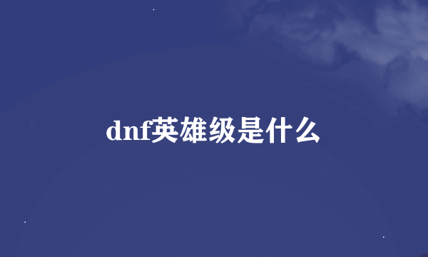 dnf英雄级是什么