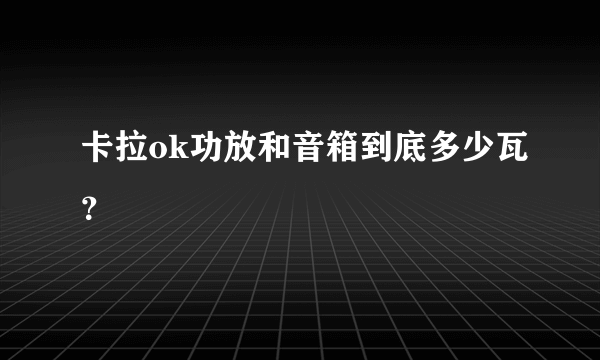 卡拉ok功放和音箱到底多少瓦？