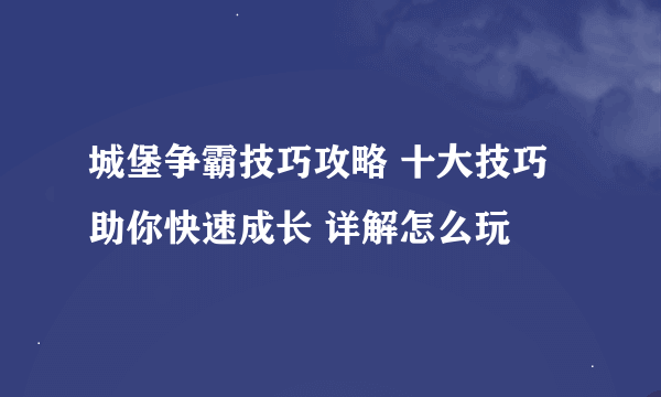 城堡争霸技巧攻略 十大技巧助你快速成长 详解怎么玩