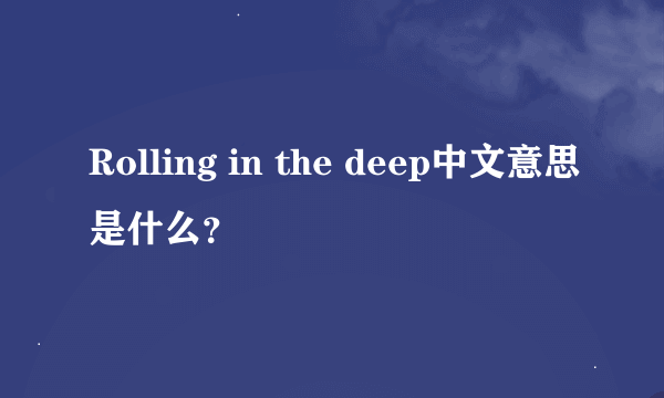 Rolling in the deep中文意思是什么？