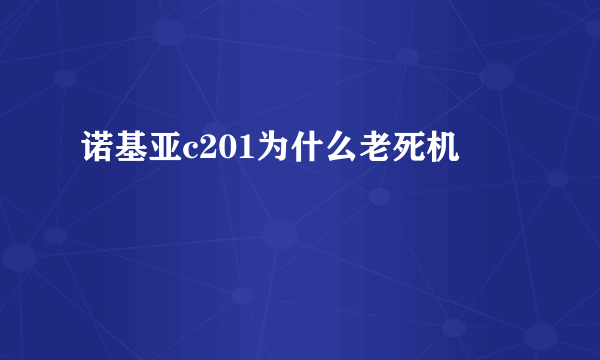 诺基亚c201为什么老死机