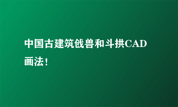 中国古建筑戗兽和斗拱CAD画法！