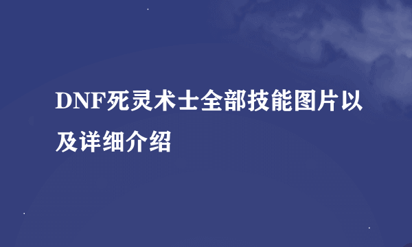 DNF死灵术士全部技能图片以及详细介绍