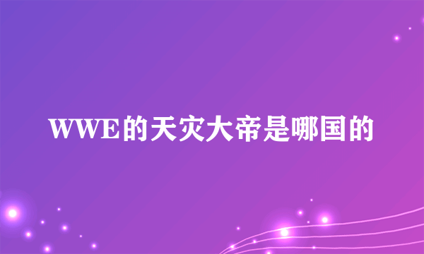 WWE的天灾大帝是哪国的