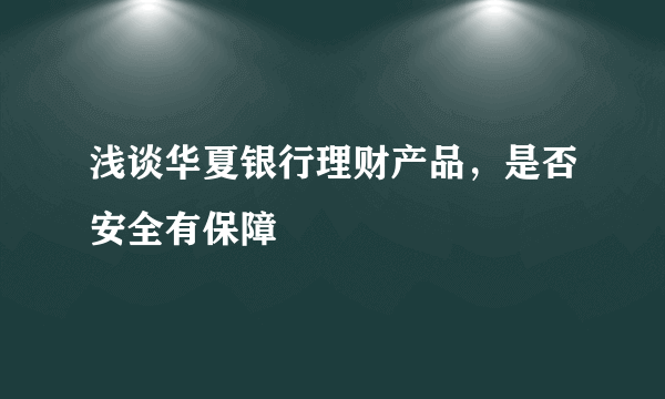 浅谈华夏银行理财产品，是否安全有保障