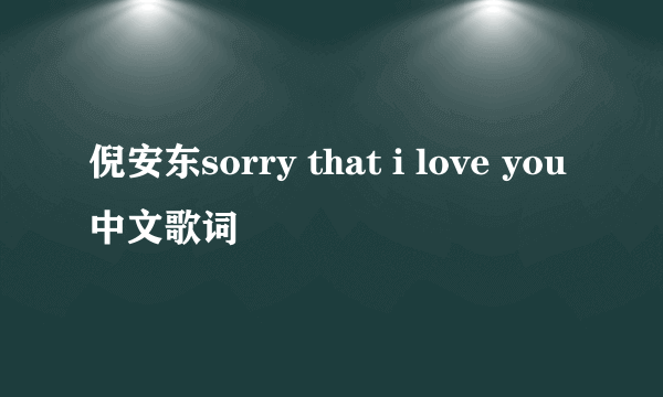 倪安东sorry that i love you中文歌词