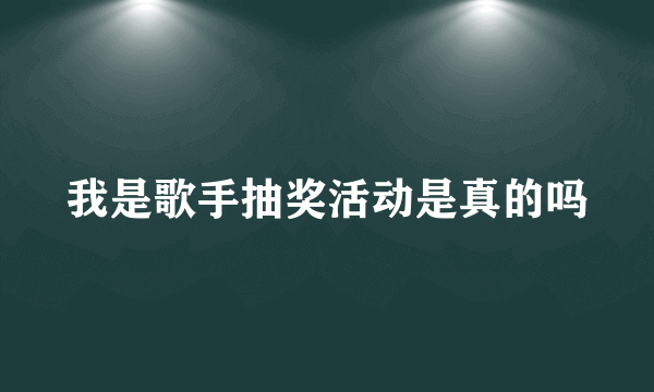 我是歌手抽奖活动是真的吗