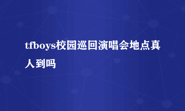 tfboys校园巡回演唱会地点真人到吗