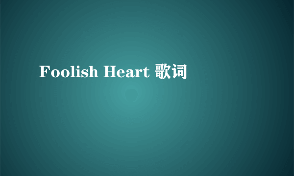 Foolish Heart 歌词