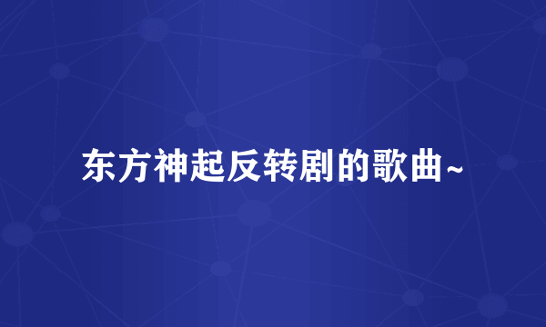 东方神起反转剧的歌曲~