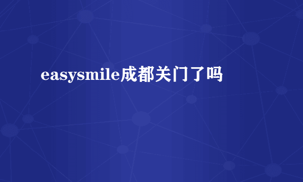 easysmile成都关门了吗