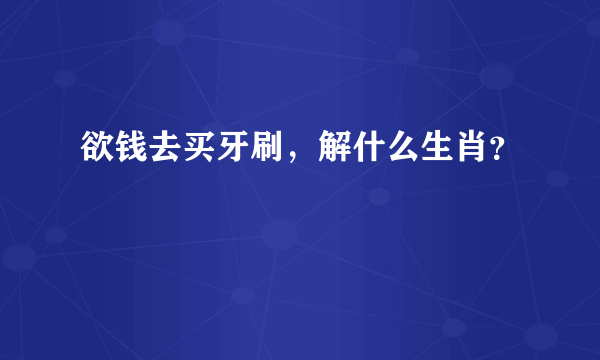 欲钱去买牙刷，解什么生肖？