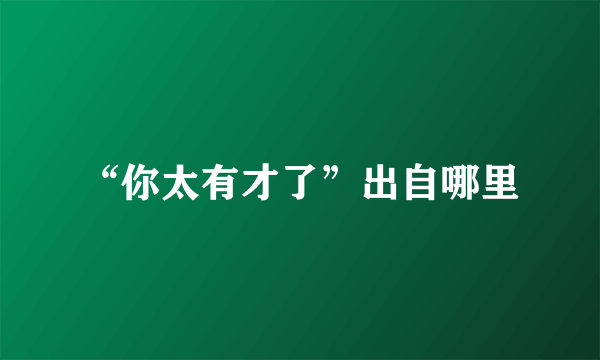 “你太有才了”出自哪里