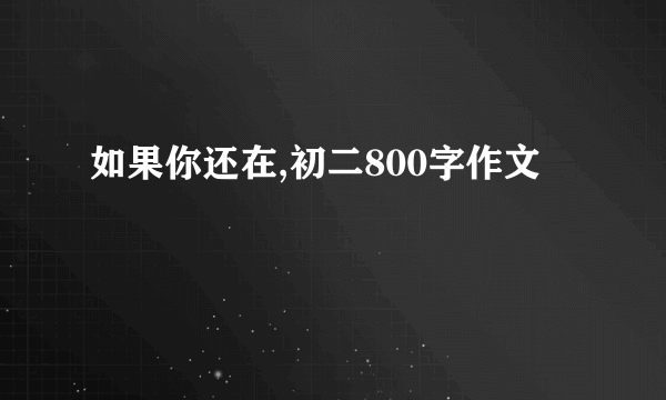 如果你还在,初二800字作文