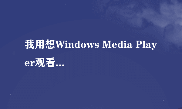 我用想Windows Media Player观看视频文件!观看时没出现画面!!只有音乐!!要怎么解决??