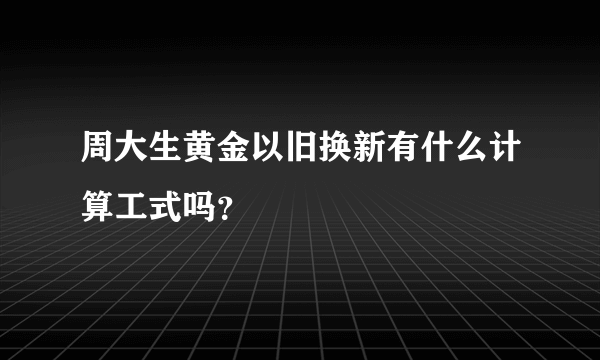 周大生黄金以旧换新有什么计算工式吗？