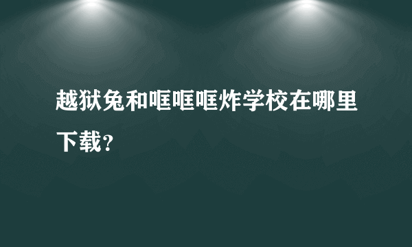 越狱兔和哐哐哐炸学校在哪里下载？