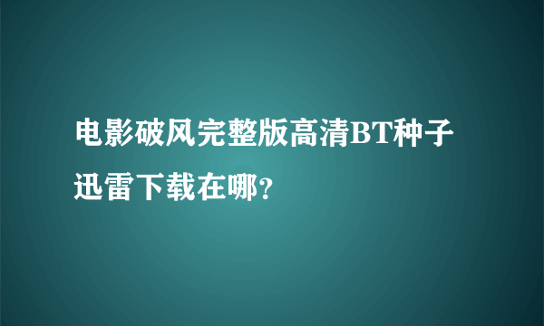 电影破风完整版高清BT种子迅雷下载在哪？