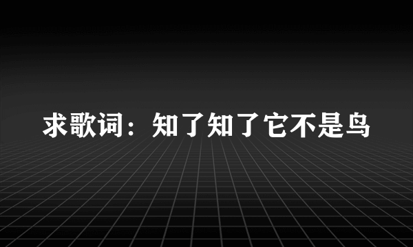 求歌词：知了知了它不是鸟