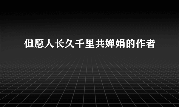 但愿人长久千里共婵娟的作者