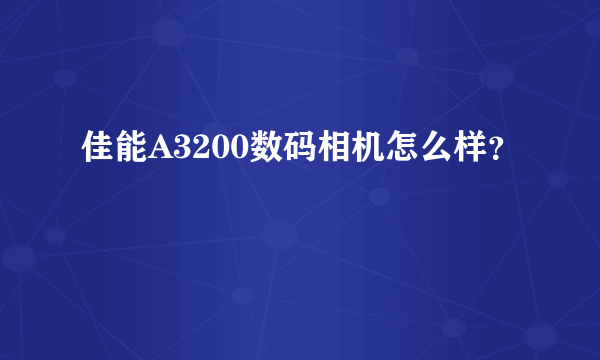 佳能A3200数码相机怎么样？